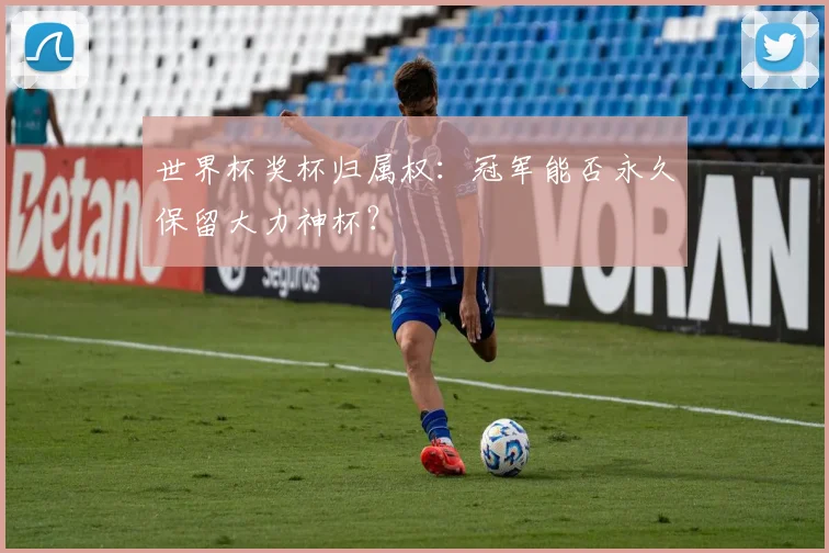 世界杯奖杯归属权：冠军能否永久保留大力神杯？