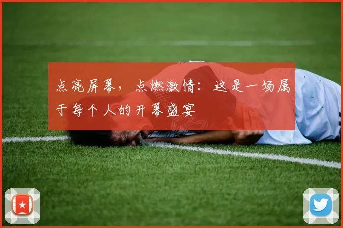 点亮屏幕，点燃激情：这是一场属于每个人的开幕盛宴