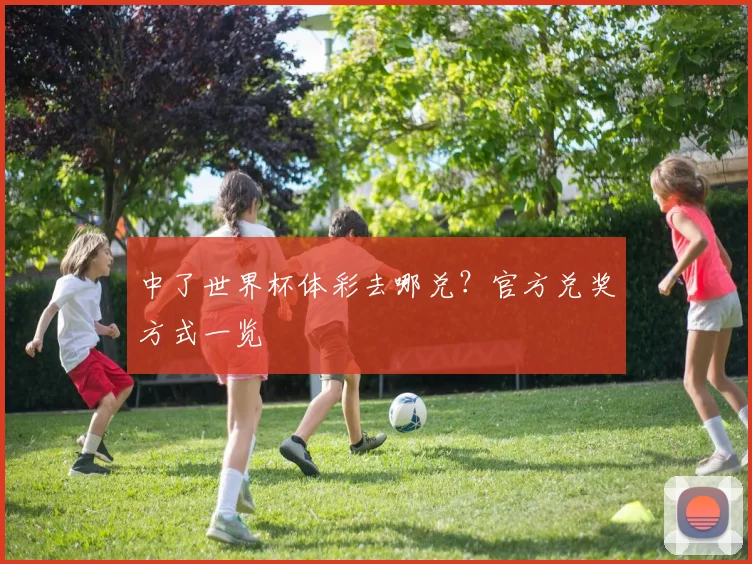 中了世界杯体彩去哪兑？官方兑奖方式一览
