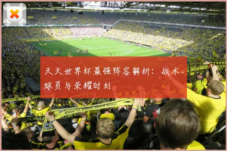 天天世界杯最强阵容解析：战术、球员与荣耀时刻