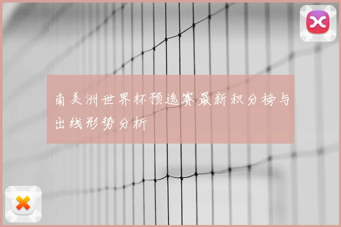 南美洲世界杯预选赛最新积分榜与出线形势分析