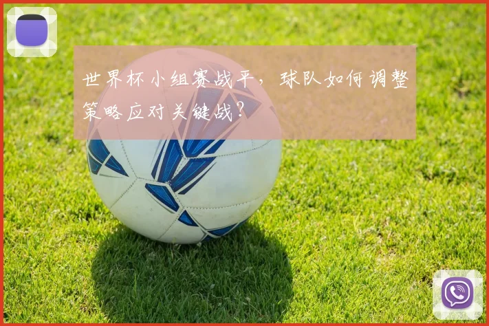 世界杯小组赛战平，球队如何调整策略应对关键战？