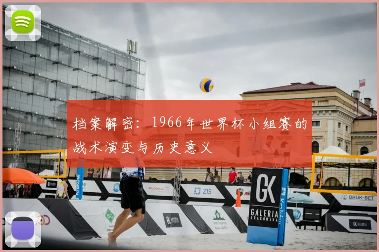 档案解密：1966年世界杯小组赛的战术演变与历史意义