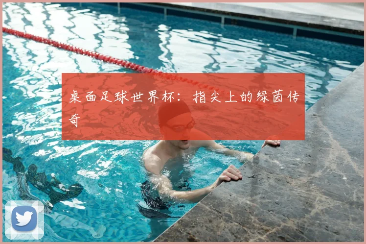 桌面足球世界杯：指尖上的绿茵传奇