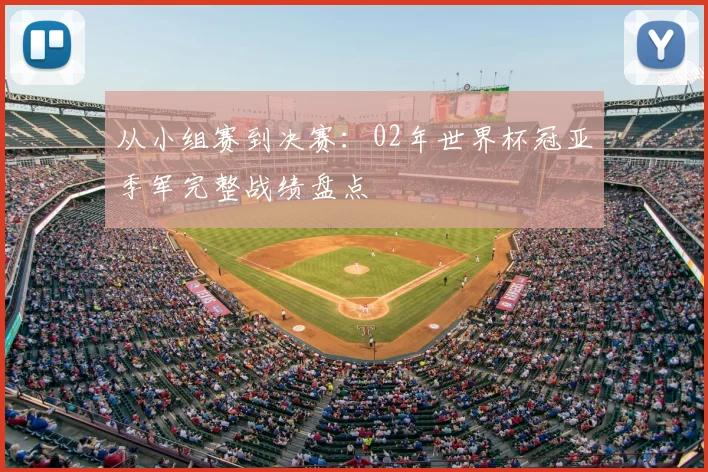 从小组赛到决赛：02年世界杯冠亚季军完整战绩盘点