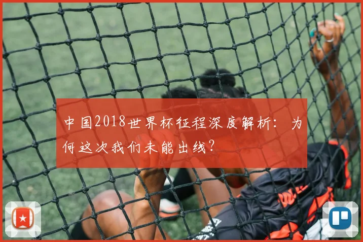 中国2018世界杯征程深度解析：为何这次我们未能出线？