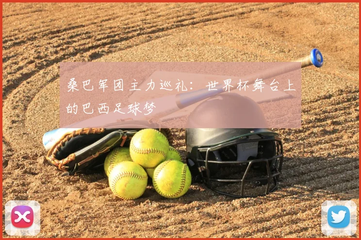 桑巴军团主力巡礼：世界杯舞台上的巴西足球梦