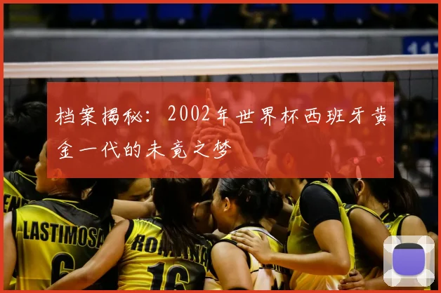 档案揭秘：2002年世界杯西班牙黄金一代的未竟之梦