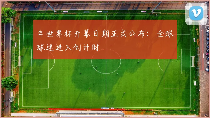 年世界杯开幕日期正式公布:全球球迷进入倒计时