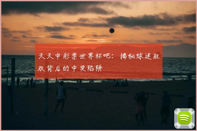 天天中彩票世界杯吧：揭秘球迷狂欢背后的中奖陷阱