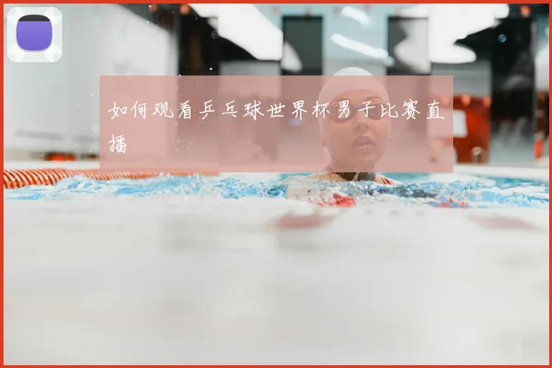 如何观看乒乓球世界杯男子比赛直播