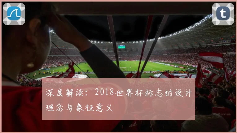 深度解读:2018世界杯标志的设计理念与象征意义