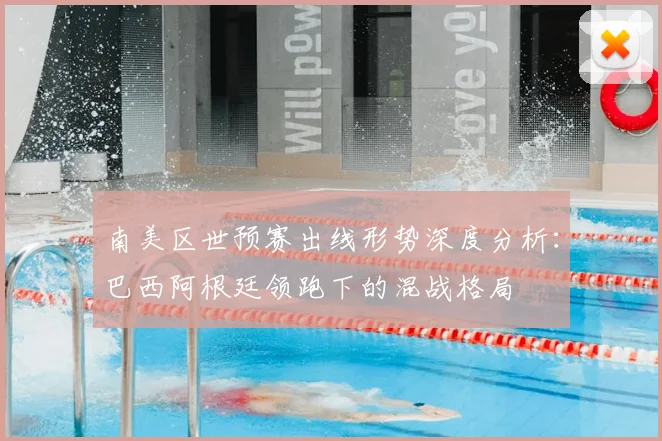 南美区世预赛出线形势深度分析：巴西阿根廷领跑下的混战格局