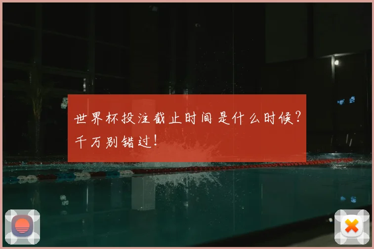 世界杯投注截止时间是什么时候？千万别错过！
