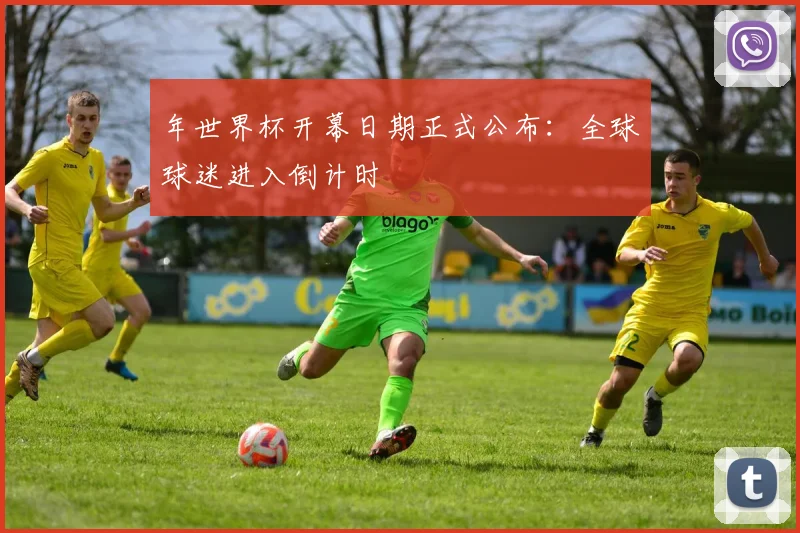 年世界杯开幕日期正式公布:全球球迷进入倒计时