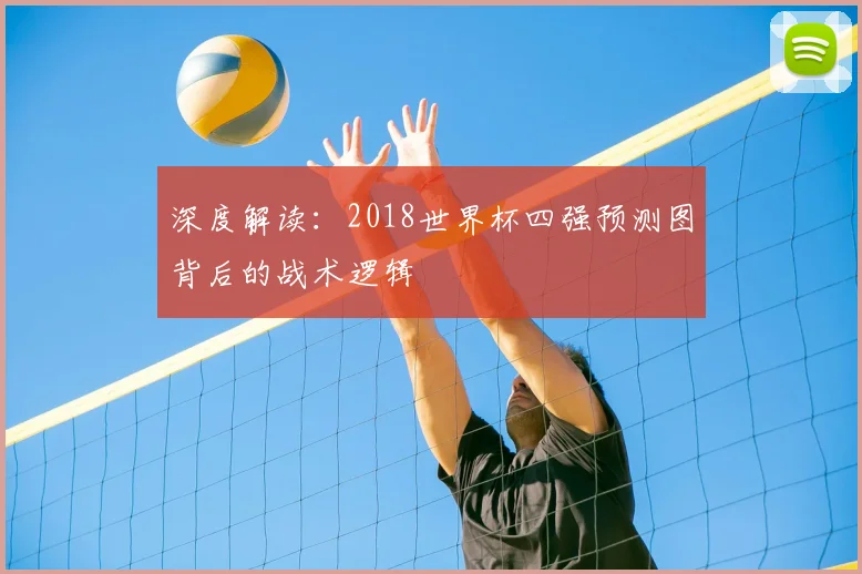 深度解读:2018世界杯四强预测图背后的战术逻辑