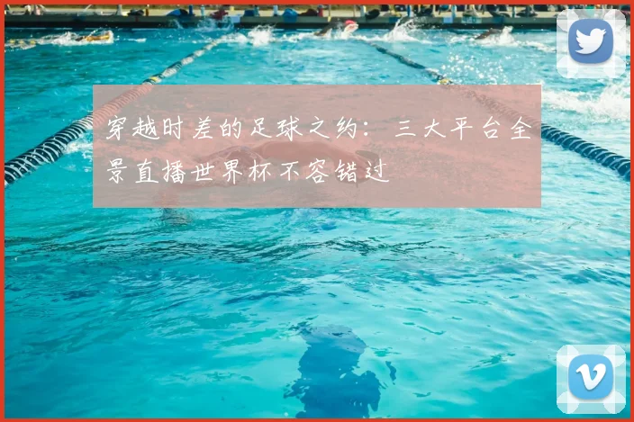 穿越时差的足球之约：三大平台全景直播世界杯不容错过