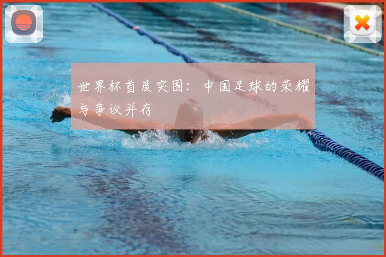 世界杯首度突围:中国足球的荣耀与争议并存