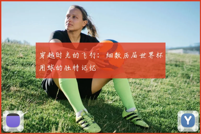 穿越时光的飞行：细数历届世界杯用球的独特记忆