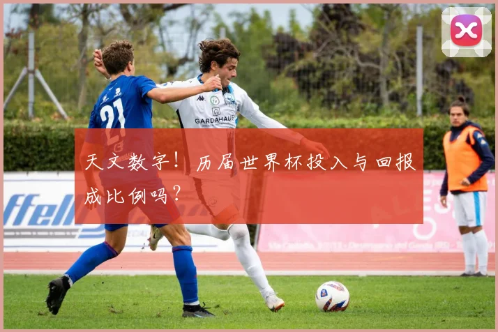 天文数字！历届世界杯投入与回报成比例吗？